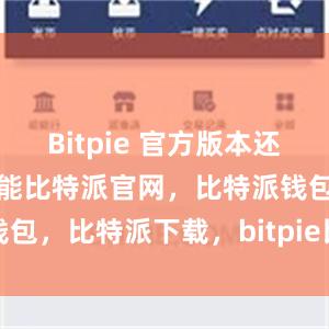 Bitpie 官方版本还具有丰富的功能比特派官网，比特派钱包，比特派下载，bitpie比特派钱包