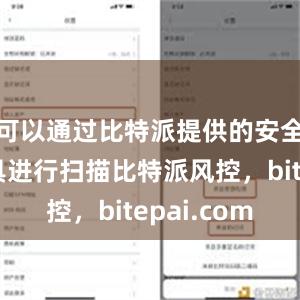 可以通过比特派提供的安全检测工具进行扫描比特派风控，bitepai.com