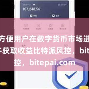 方便用户在数字货币市场进行交易并获取收益比特派风控，bitepai.com