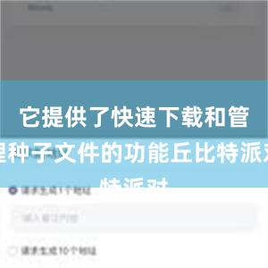 它提供了快速下载和管理种子文件的功能丘比特派对