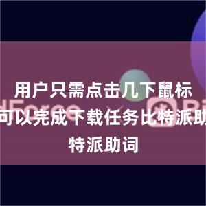 用户只需点击几下鼠标就可以完成下载任务比特派助词