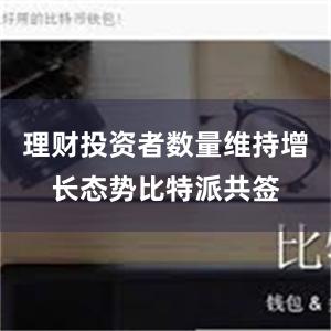 理财投资者数量维持增长态势比特派共签