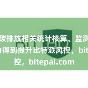 碳排放相关统计核算、监测计量能力得到提升比特派风控，bitepai.com