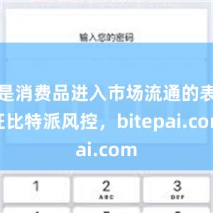 是消费品进入市场流通的表征比特派风控，bitepai.com