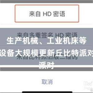 生产机械、工业机床等设备大规模更新丘比特派对