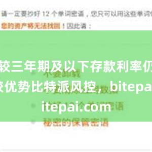 较三年期及以下存款利率仍有比较优势比特派风控，bitepai.com