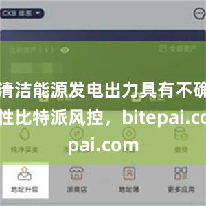 清洁能源发电出力具有不确定性比特派风控，bitepai.com