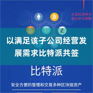 以满足该子公司经营发展需求比特派共签