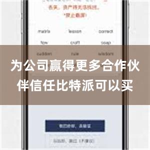 为公司赢得更多合作伙伴信任比特派可以买