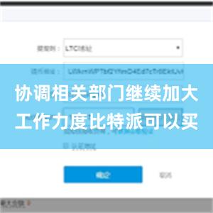 协调相关部门继续加大工作力度比特派可以买