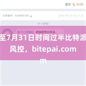 至7月31日时间过半比特派风控，bitepai.com