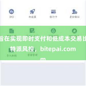 旨在实现即时支付和低成本交易比特派风控，bitepai.com