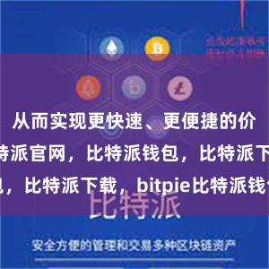 从而实现更快速、更便捷的价值传递比特派官网，比特派钱包，比特派下载，bitpie比特派钱包