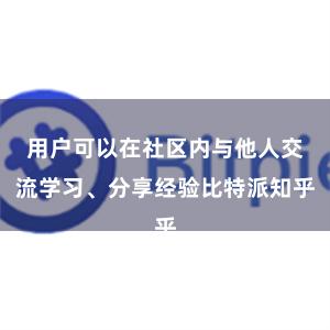 用户可以在社区内与他人交流学习、分享经验比特派知乎