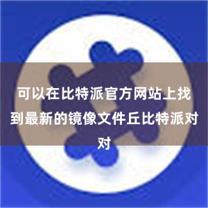 可以在比特派官方网站上找到最新的镜像文件丘比特派对